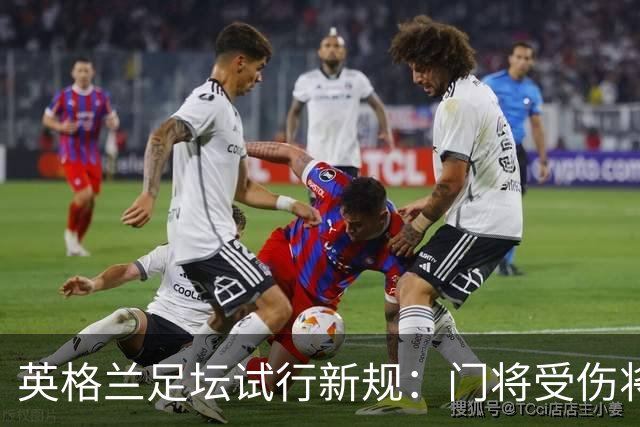 英格兰足坛试行新规：门将受伤将致队友暂时退场1分钟